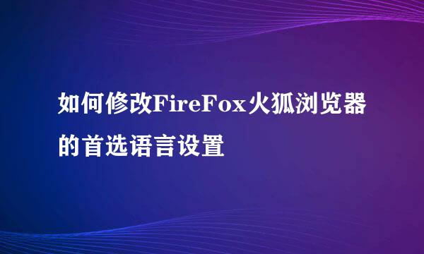 如何修改FireFox火狐浏览器的首选语言设置