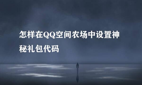 怎样在QQ空间农场中设置神秘礼包代码