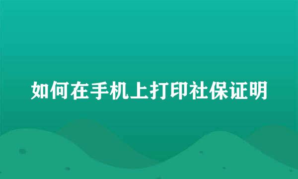 如何在手机上打印社保证明