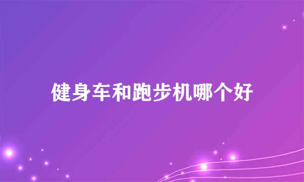 健身车和跑步机哪个好