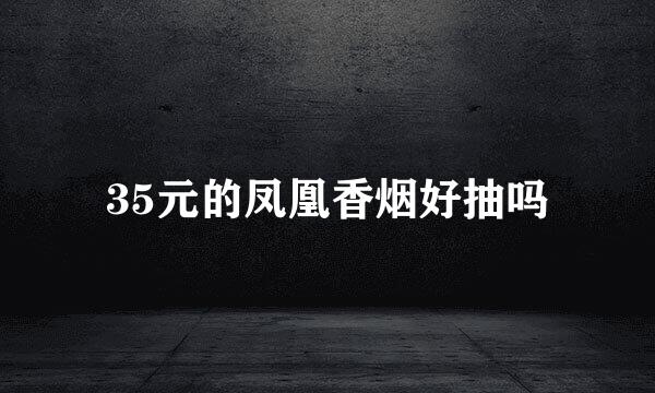 35元的凤凰香烟好抽吗