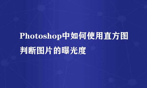 Photoshop中如何使用直方图判断图片的曝光度