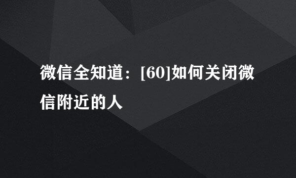 微信全知道：[60]如何关闭微信附近的人