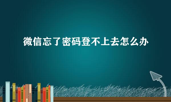 微信忘了密码登不上去怎么办
