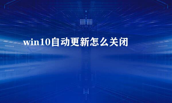 win10自动更新怎么关闭