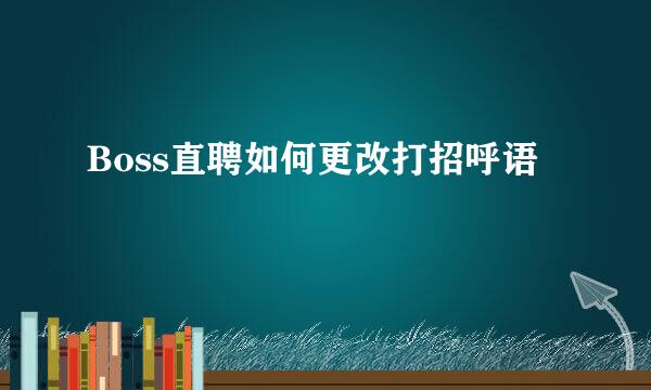 Boss直聘如何更改打招呼语