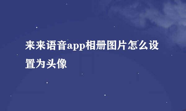 来来语音app相册图片怎么设置为头像