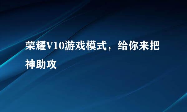 荣耀V10游戏模式，给你来把神助攻