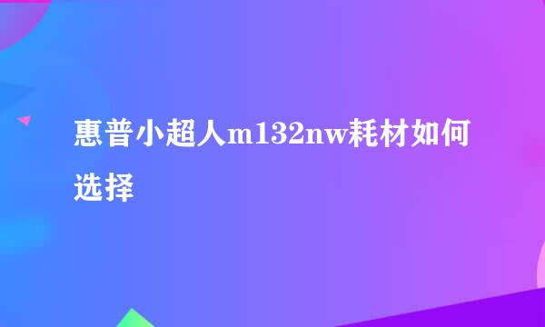 惠普小超人m132nw耗材如何选择