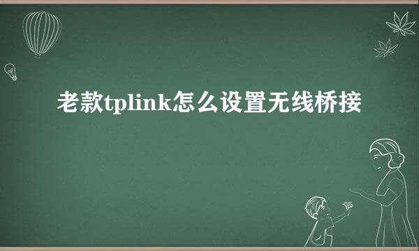 老款tplink怎么设置无线桥接