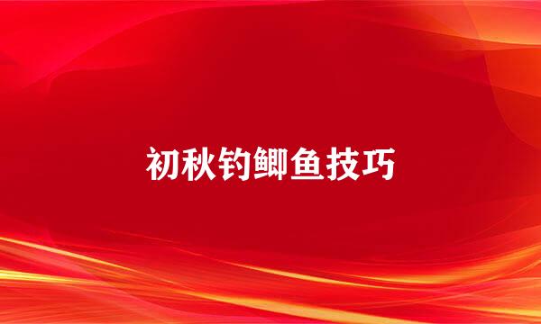 初秋钓鲫鱼技巧