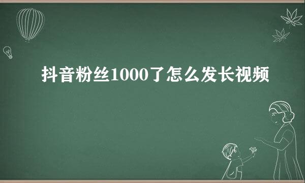 抖音粉丝1000了怎么发长视频