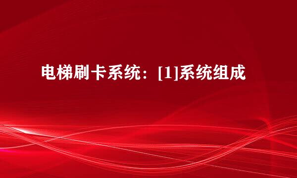 电梯刷卡系统：[1]系统组成