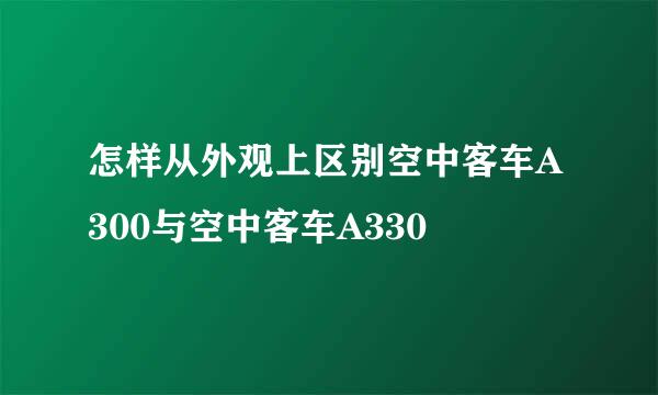 怎样从外观上区别空中客车A300与空中客车A330