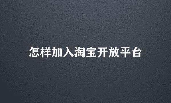 怎样加入淘宝开放平台