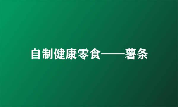 自制健康零食——薯条