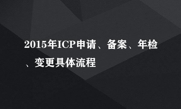 2015年ICP申请、备案、年检、变更具体流程