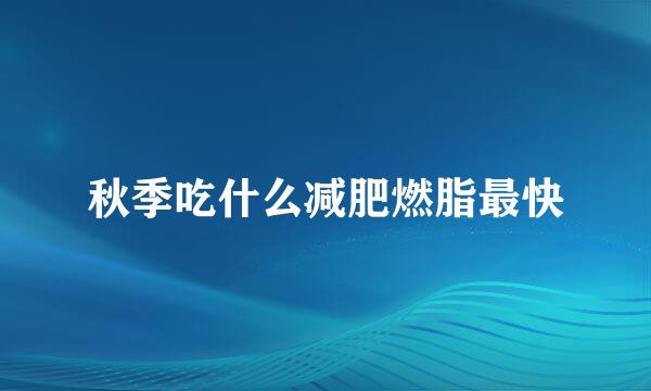 秋季吃什么减肥燃脂最快