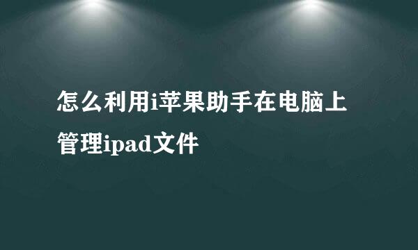 怎么利用i苹果助手在电脑上管理ipad文件