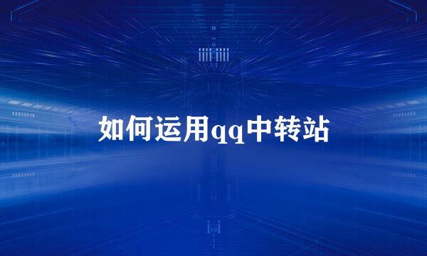 如何运用qq中转站