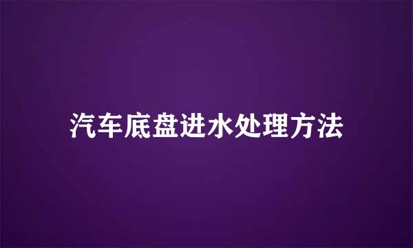 汽车底盘进水处理方法