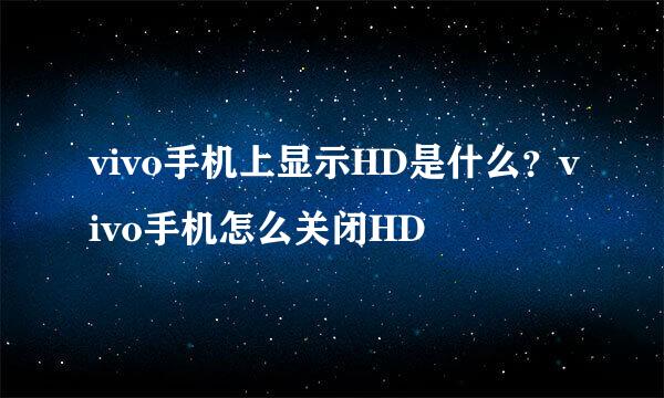 vivo手机上显示HD是什么?vivo手机怎么关闭HD