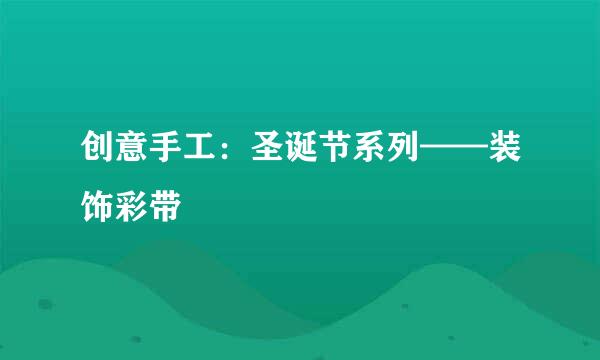 创意手工:圣诞节系列——装饰彩带