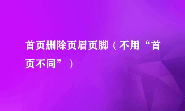 首页删除页眉页脚(不用“首页不同”)