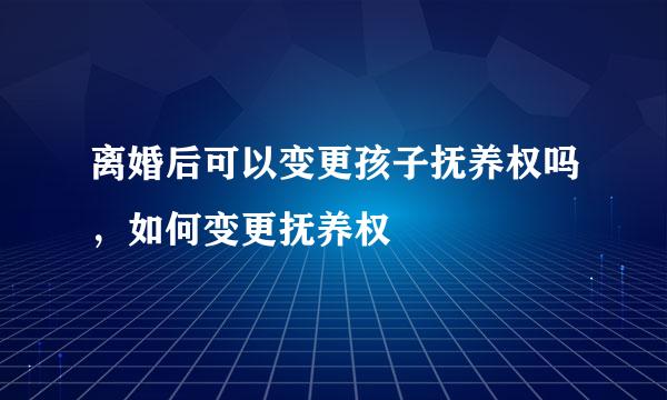 离婚后可以变更孩子抚养权吗,如何变更抚养权