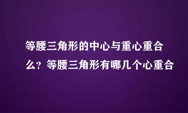 等腰三角形的中心与重心重合么?等腰三角形有哪几个心重合
