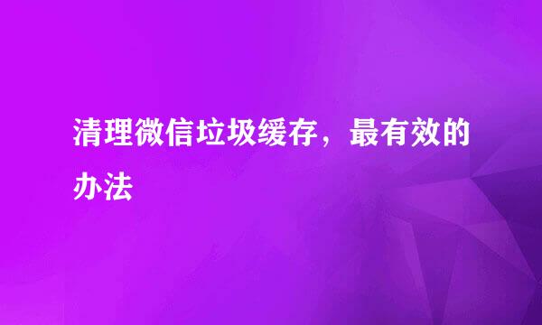 清理微信垃圾缓存,最有效的办法