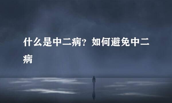 什么是中二病?如何避免中二病