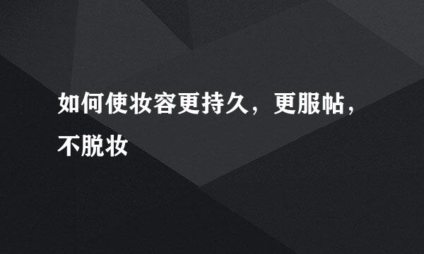 如何使妆容更持久,更服帖,不脱妆