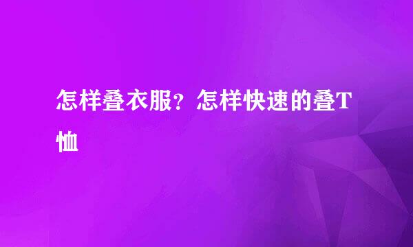 怎样叠衣服?怎样快速的叠T恤