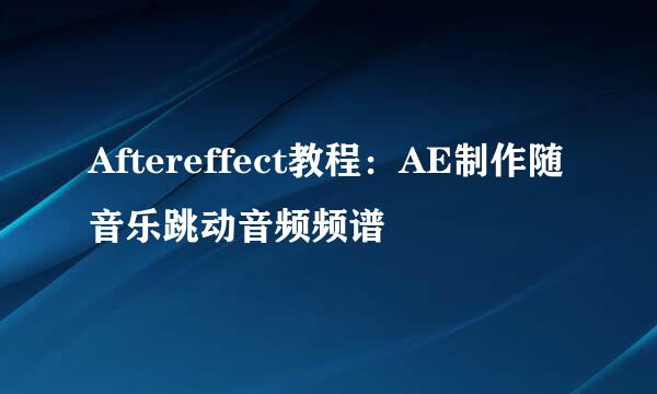 Aftereffect教程:AE制作随音乐跳动音频频谱