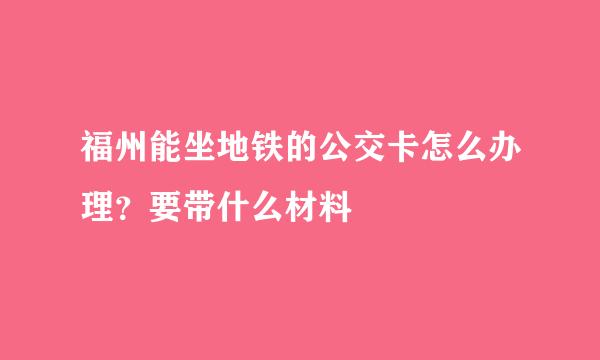 福州能坐地铁的公交卡怎么办理?要带什么材料