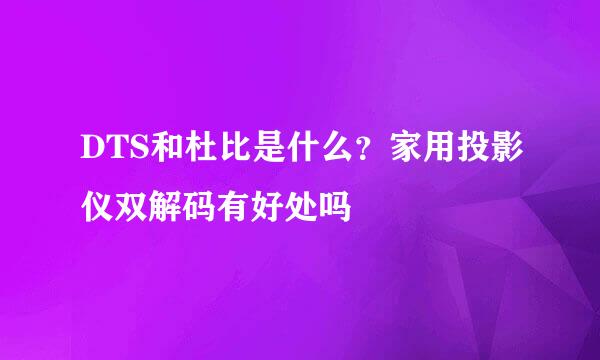 DTS和杜比是什么?家用投影仪双解码有好处吗