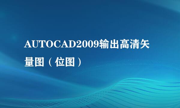 AUTOCAD2009输出高清矢量图(位图)