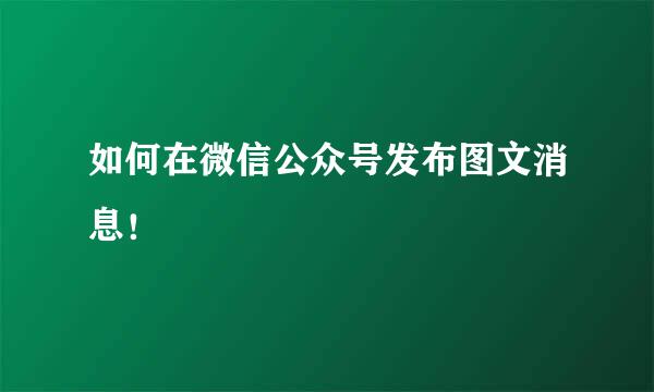 如何在微信公众号发布图文消息!