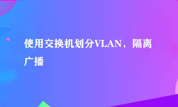 使用交换机划分VLAN,隔离广播
