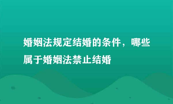 婚姻法规定结婚的条件,哪些属于婚姻法禁止结婚
