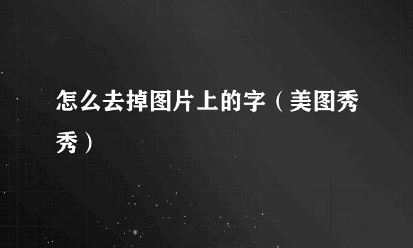 怎么去掉图片上的字(美图秀秀)