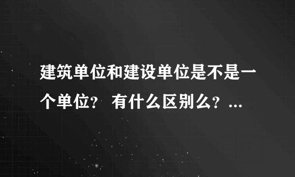 建筑单位和建设单位是不是一个单位? 有什么区别么?工地上的项目部属于哪一方? 都有什么关系