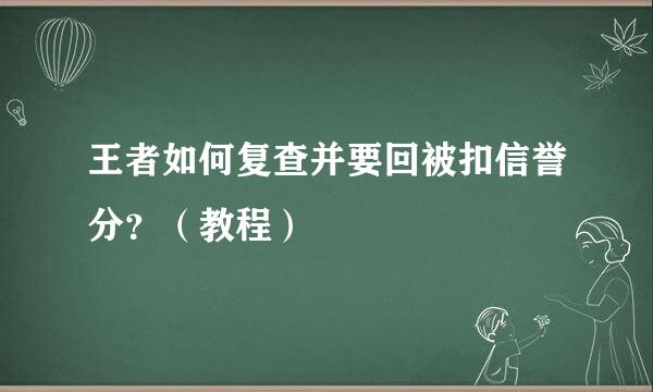 王者如何复查并要回被扣信誉分?(教程)