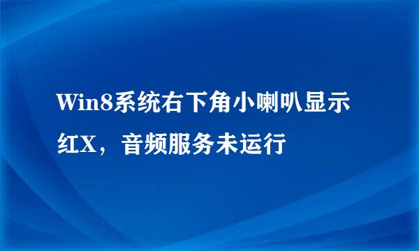 Win8系统右下角小喇叭显示红X,音频服务未运行