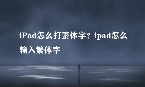 iPad怎么打繁体字?ipad怎么输入繁体字