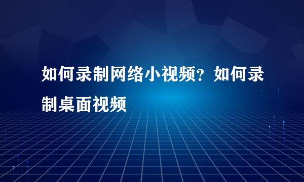 如何录制网络小视频?如何录制桌面视频