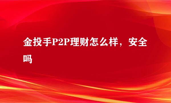 金投手P2P理财怎么样,安全吗