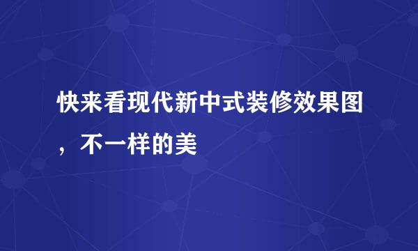 快来看现代新中式装修效果图,不一样的美