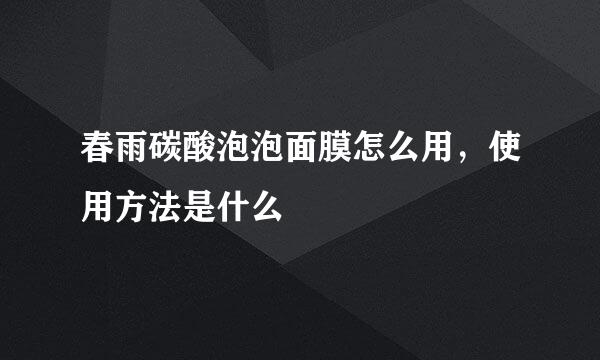 春雨碳酸泡泡面膜怎么用,使用方法是什么